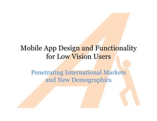 Mobile App Design and Functionality
       for Low Vision Users

   Penetrating International Markets
       and New Demographics
 
