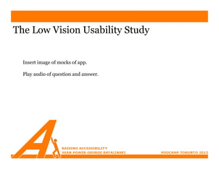 The Low Vision Usability Study


  Insert image of mocks of app.

  Play audio of question and answer.
 