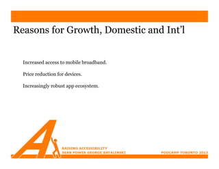 Reasons for Growth, Domestic and Int’l


  Increased access to mobile broadband.

  Price reduction for devices.

  Increasingly robust app ecosystem.
 