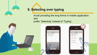 9. Selecting over typing
Avoid providing the long forms in mobile application
and
prefer ‘Selecting’ instead of ‘Typing’.
 