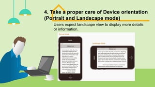 4. Take a proper care of Device orientation
(Portrait and Landscape mode)
Users expect landscape view to display more details
or information.
 