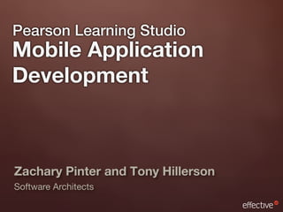 Pearson Learning Studio
Mobile Application
Development



Zachary Pinter and Tony Hillerson
Software Architects
 