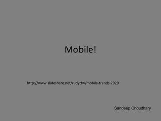 Mobile! http://www.slideshare.net/rudydw/mobile-trends-2020 Sandeep Choudhary 