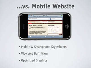 Web App
 ...vs. Mobile Website




  • Mobile   & Smartphone Stylesheets
  • Viewport   Definition
  • Optimized   Graphics
 