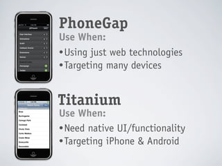 PhoneGap
Use When:
• Using just web technologies
• Targeting many devices



Titanium
Use When:
• Need native UI/functionality
• Targeting iPhone & Android
 