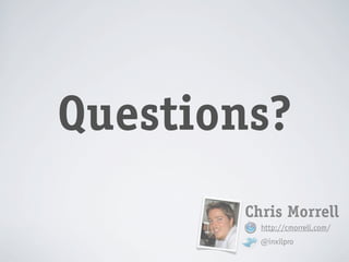 Questions?
        Chris Morrell
          http://cmorrell.com/
          @inxilpro
 