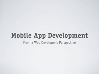 Mobile App Development
   From a Web Developer’s Perspective
 