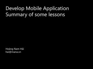 Develop Mobile Application
Summary of some lessons
Hoàng Nam Hải
hai@mana.vn
 