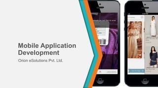 Mobile Application
Development
Orion eSolutions Pvt. Ltd.
 