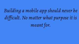 Building a mobile app should never be
difficult. No matter what purpose it is
meant for.
 