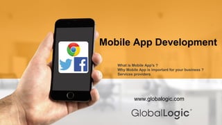 What is Mobile App's ?
Why Mobile App is important for your business ?
Services providers
Mobile App Development
www.globalogic.com
 