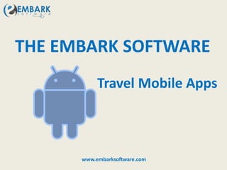 THE EMBARK SOFTWARE
Travel Mobile Apps
www.embarksoftware.com
 