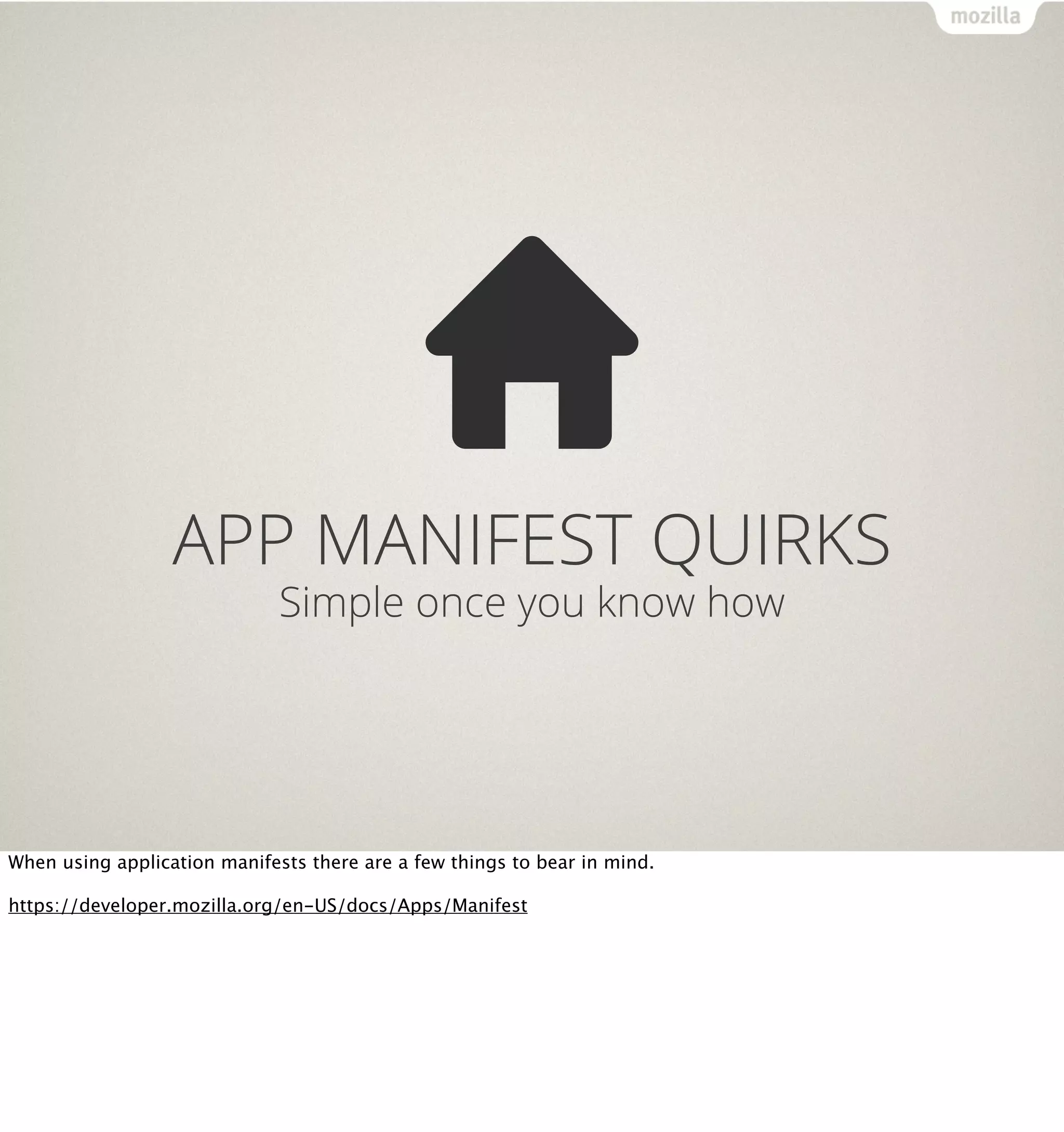 APP MANIFEST QUIRKS
                              Simple once you know how




When using application manifests there are a few things to bear in mind.

https://developer.mozilla.org/en-US/docs/Apps/Manifest
 