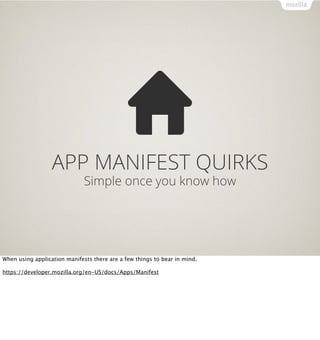 APP MANIFEST QUIRKS
                              Simple once you know how




When using application manifests there are a few things to bear in mind.

https://developer.mozilla.org/en-US/docs/Apps/Manifest
 