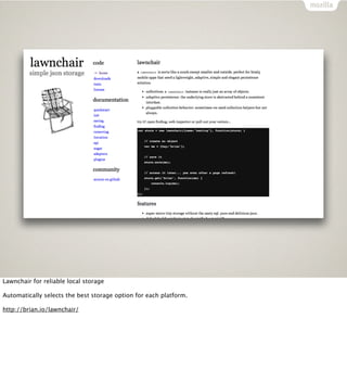 Lawnchair for reliable local storage

Automatically selects the best storage option for each platform.

http://brian.io/lawnchair/
 
