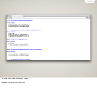 Chrome appcache-internals page

chrome://appcache-internals
 