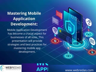 www.webredas.com
Mastering Mobile
Application
Development:
Mobile Application Development
has become a crucial aspect for
businesses of all sizes. This
presentation will provide
strategies and best practices for
mastering mobile app
development.
 