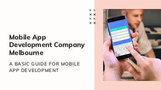 Mobile App
Development Company
Melbourne
A BASIC GUIDE FOR MOBILE
APP DEVELOPMENT
 