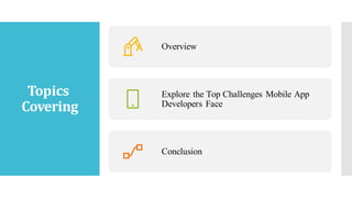 Topics
Covering
Overview
Explore the Top Challenges Mobile App
Developers Face
Conclusion
 