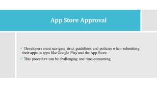 App Store Approval
✓ Developers must navigate strict guidelines and policies when submitting
their apps to apps like Google Play and the App Store.
✓ This procedure can be challenging and time-consuming.
 