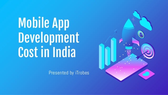 Mobile App
Development
Cost in India
Presented by iTrobes
 