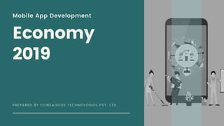 Mobile App Development
Econom y
2019
PREPARED BY C ONSAGOUS TEC HNOLOGIES PVT. LTD.
 