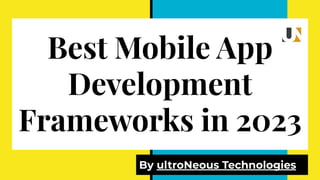 Best Mobile App
Development
Frameworks in 2023
By ultroNeous Technologies
 