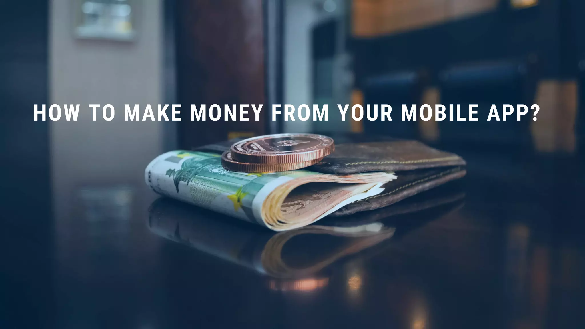 HOW TO MAKE MONEY FROM YOUR MOBILE APP?
 