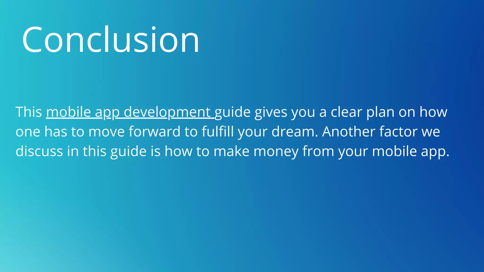 Conclusion
This mobile app development guide gives you a clear plan on how
one has to move forward to fulfill your dream. Another factor we
discuss in this guide is how to make money from your mobile app.
 