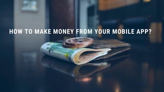HOW TO MAKE MONEY FROM YOUR MOBILE APP?
 