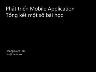Phát triển Mobile Application
Tổng kết một số bài học




Hoàng Nam Hải
hai@mana.vn
 