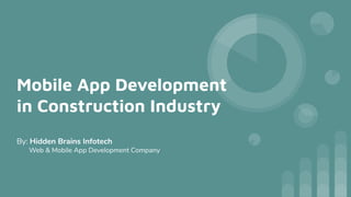 Mobile App Development
in Construction Industry
By: Hidden Brains Infotech
Web & Mobile App Development Company
 