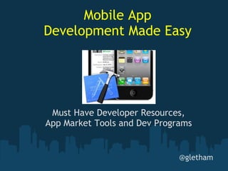 Must Have Developer Resources, App Market Tools and Dev Programs @gletham Mobile App Development Made Easy 