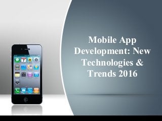 Mobile App
Development: New
Technologies &
Trends 2016
 