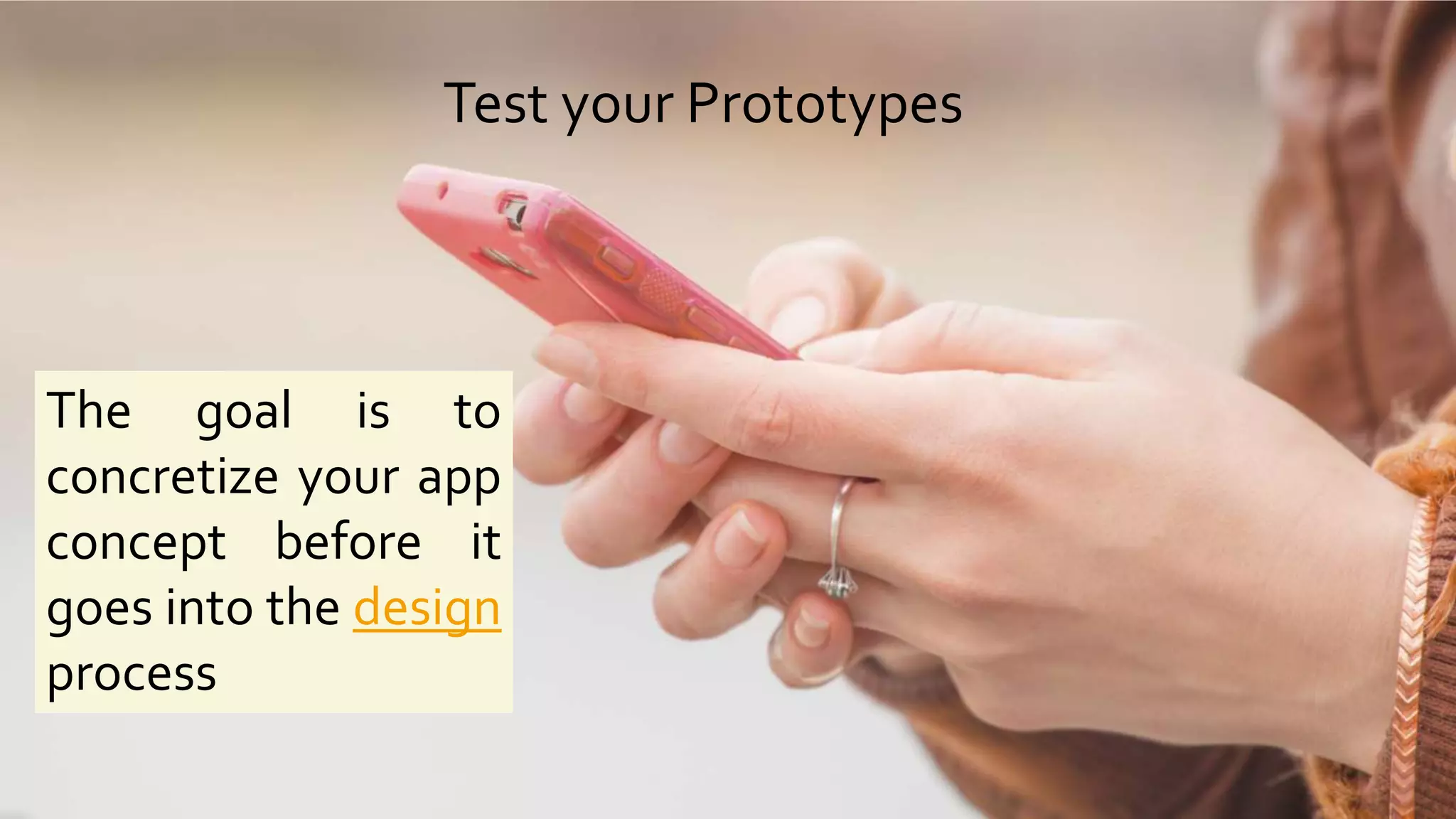 Test your Prototypes
The goal is to
concretize your app
concept before it
goes into the design
process