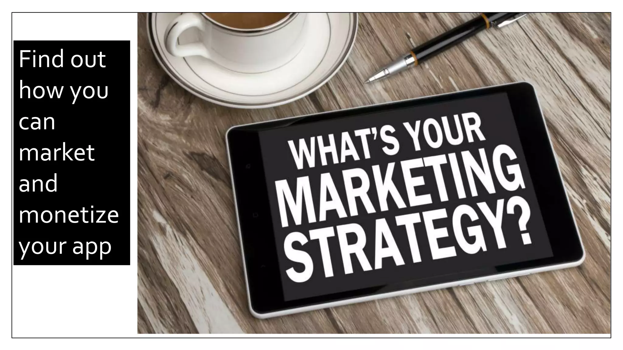 Find out
how you
can
market
and
monetize
your app