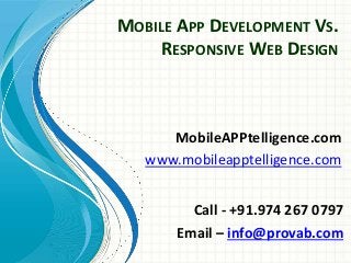 MOBILE APP DEVELOPMENT VS.
RESPONSIVE WEB DESIGN
MobileAPPtelligence.com
www.mobileapptelligence.com
Call - +91.974 267 0797
Email – info@provab.com
 
