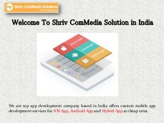 Welcome To Shriv ComMedia Solution in India
We are top app development company based in India offers custom mobile app
development services for IOS App, Android App and Hybrid App at cheap rates.
 