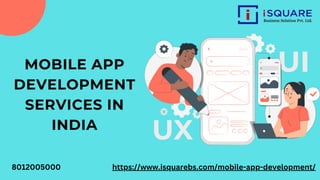 MOBILE APP
DEVELOPMENT
SERVICES IN
INDIA
https://www.isquarebs.com/mobile-app-development/
8012005000
 