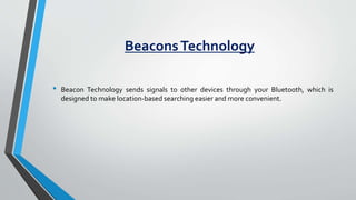 BeaconsTechnology
• Beacon Technology sends signals to other devices through your Bluetooth, which is
designed to make loc...