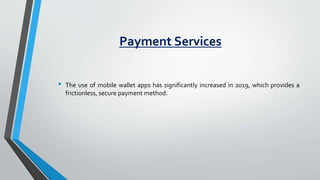 Payment Services
• The use of mobile wallet apps has significantly increased in 2019, which provides a
frictionless, secur...