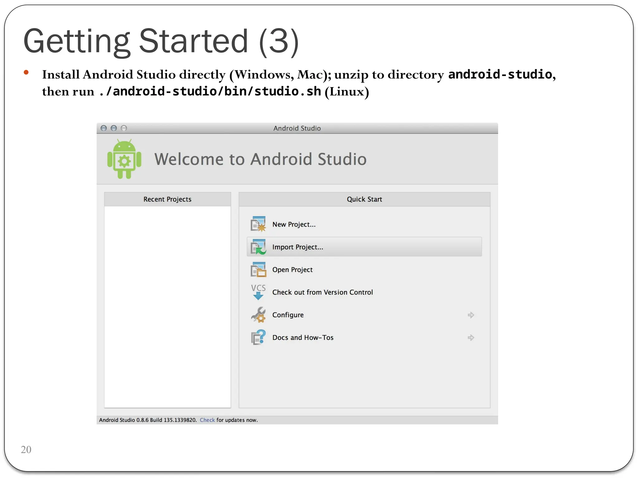 Getting Started (3)
20
 Install Android Studio directly (Windows, Mac); unzip to directory android-studio,
then run ./android-studio/bin/studio.sh (Linux)
 