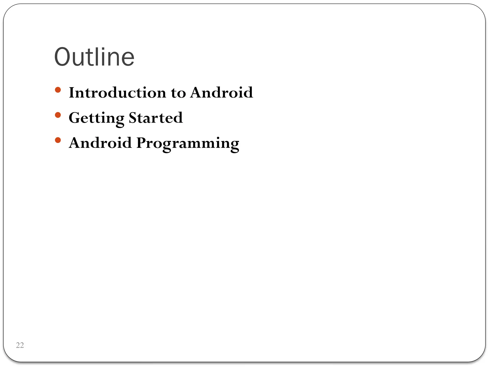 Outline
22
 Introduction to Android
 Getting Started
 Android Programming
 