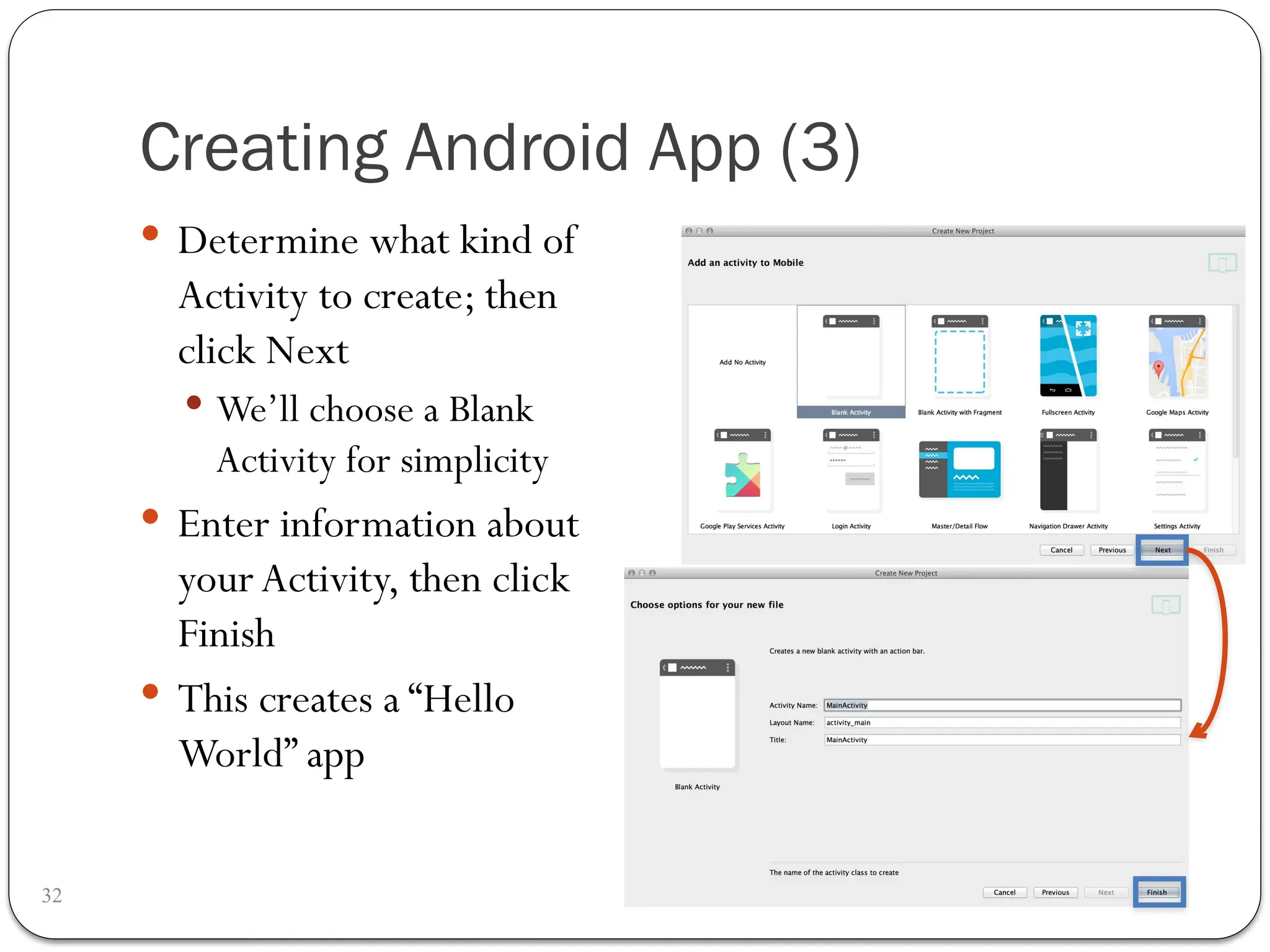Creating Android App (3)
32
 Determine what kind of
Activity to create; then
click Next
 We’ll choose a Blank
Activity for simplicity
 Enter information about
your Activity, then click
Finish
 This creates a “Hello
World” app
 