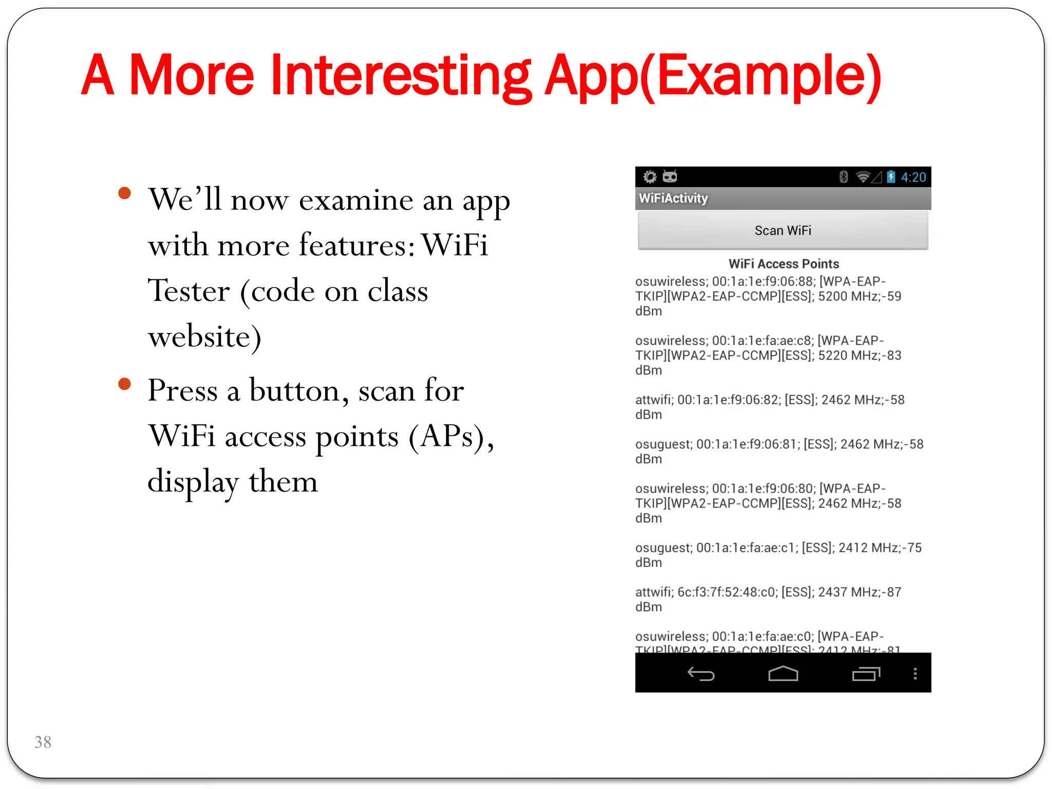 A More Interesting App(Example)
38
 We’ll now examine an app
with more features:WiFi
Tester (code on class
website)
 Press a button, scan for
WiFi access points (APs),
display them
 