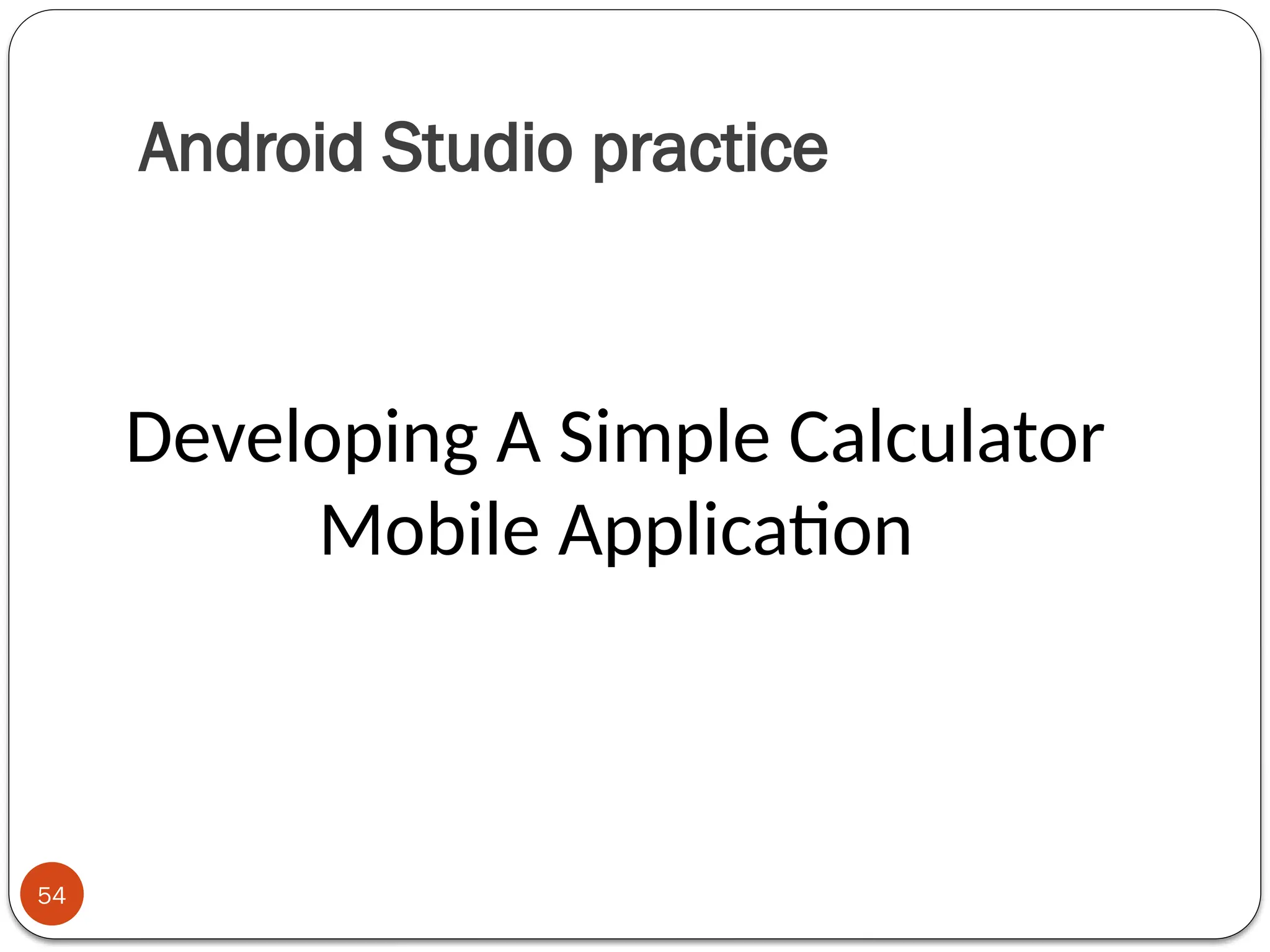 Android Studio practice
54
Developing A Simple Calculator
Mobile Application
 