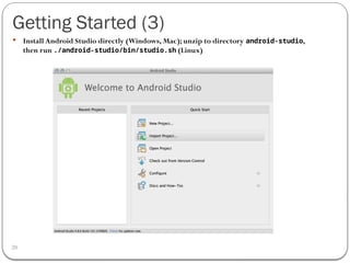 Getting Started (3)
20
 Install Android Studio directly (Windows, Mac); unzip to directory android-studio,
then run ./android-studio/bin/studio.sh (Linux)
 