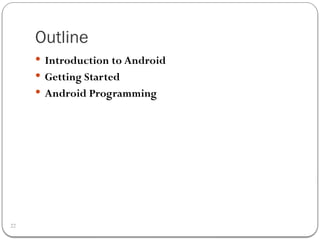 Outline
22
 Introduction to Android
 Getting Started
 Android Programming
 