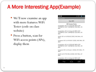 A More Interesting App(Example)
38
 We’ll now examine an app
with more features:WiFi
Tester (code on class
website)
 Press a button, scan for
WiFi access points (APs),
display them
 