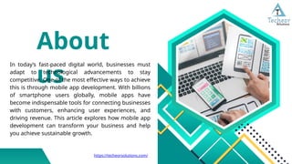 About
us
In today’s fast-paced digital world, businesses must
adapt to technological advancements to stay
competitive. One of the most effective ways to achieve
this is through mobile app development. With billions
of smartphone users globally, mobile apps have
become indispensable tools for connecting businesses
with customers, enhancing user experiences, and
driving revenue. This article explores how mobile app
development can transform your business and help
you achieve sustainable growth.
https://techeorsolutions.com/
 
